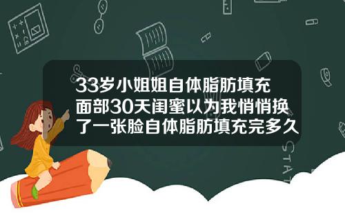 33岁小姐姐自体脂肪填充面部30天闺蜜以为我悄悄换了一张脸自体脂肪填充完多久可以化妆