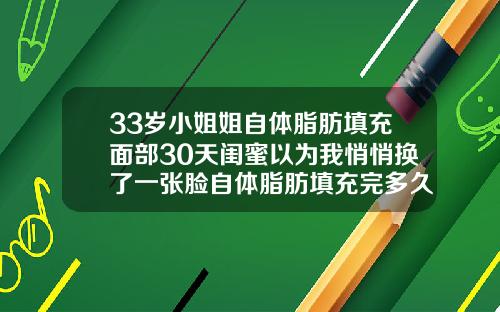 33岁小姐姐自体脂肪填充面部30天闺蜜以为我悄悄换了一张脸自体脂肪填充完多久可以化妆