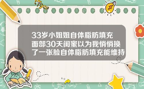 33岁小姐姐自体脂肪填充面部30天闺蜜以为我悄悄换了一张脸自体脂肪填充能维持一辈子吗