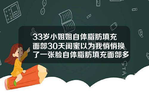 33岁小姐姐自体脂肪填充面部30天闺蜜以为我悄悄换了一张脸自体脂肪填充面部多久可以洗脸