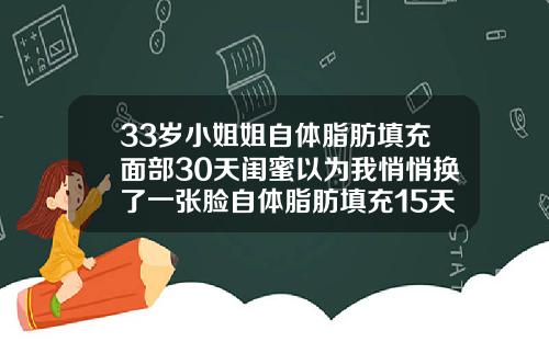 33岁小姐姐自体脂肪填充面部30天闺蜜以为我悄悄换了一张脸自体脂肪填充15天可以化妆吗