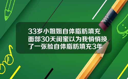 33岁小姐姐自体脂肪填充面部30天闺蜜以为我悄悄换了一张脸自体脂肪填充3年
