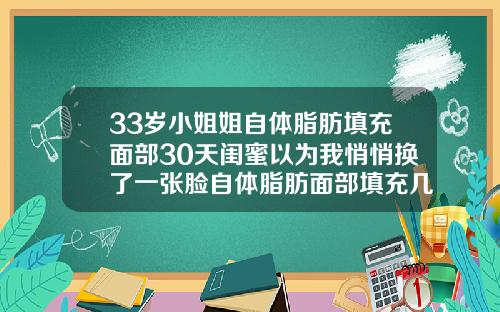 33岁小姐姐自体脂肪填充面部30天闺蜜以为我悄悄换了一张脸自体脂肪面部填充几天后可以洗脸