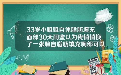 33岁小姐姐自体脂肪填充面部30天闺蜜以为我悄悄换了一张脸自脂肪填充胸部可以用多久