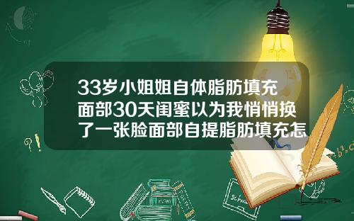 33岁小姐姐自体脂肪填充面部30天闺蜜以为我悄悄换了一张脸面部自提脂肪填充怎样恢复的快些