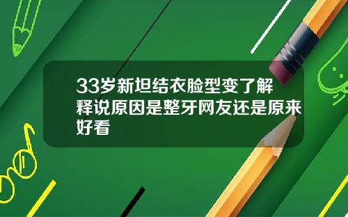 33岁新坦结衣脸型变了解释说原因是整牙网友还是原来好看