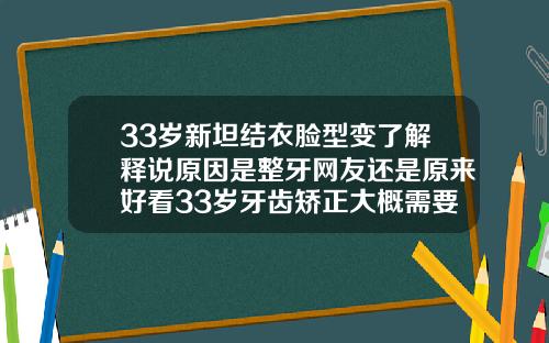 33岁新坦结衣脸型变了解释说原因是整牙网友还是原来好看33岁牙齿矫正大概需要多少钱