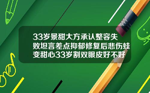33岁景甜大方承认整容失败坦言差点抑郁修复后悲伤蛙变甜心33岁割双眼皮好不好恢复