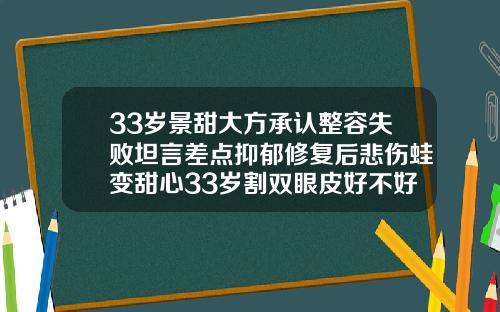 33岁景甜大方承认整容失败坦言差点抑郁修复后悲伤蛙变甜心33岁割双眼皮好不好恢复