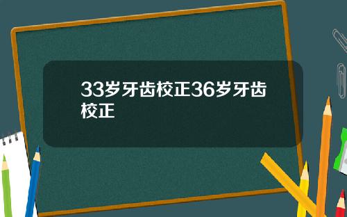 33岁牙齿校正36岁牙齿校正