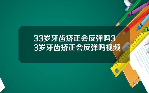 33岁牙齿矫正会反弹吗33岁牙齿矫正会反弹吗视频