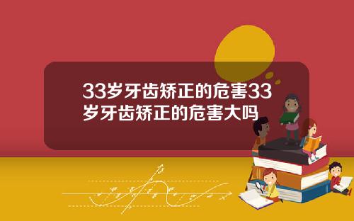 33岁牙齿矫正的危害33岁牙齿矫正的危害大吗