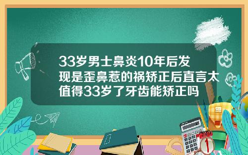 33岁男士鼻炎10年后发现是歪鼻惹的祸矫正后直言太值得33岁了牙齿能矫正吗