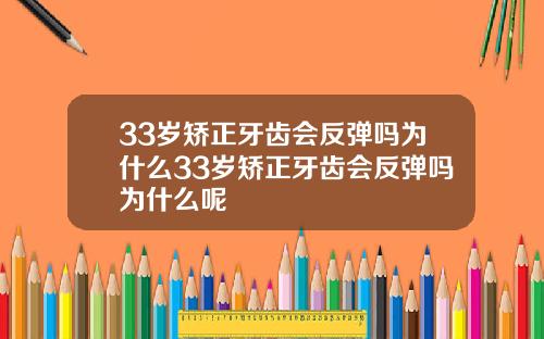 33岁矫正牙齿会反弹吗为什么33岁矫正牙齿会反弹吗为什么呢