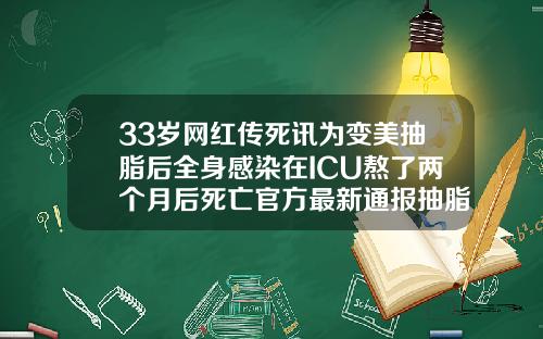 33岁网红传死讯为变美抽脂后全身感染在ICU熬了两个月后死亡官方最新通报抽脂会把人抽死吗视频