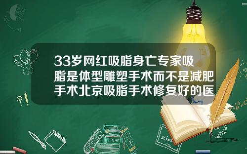 33岁网红吸脂身亡专家吸脂是体型雕塑手术而不是减肥手术北京吸脂手术修复好的医生