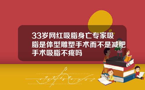 33岁网红吸脂身亡专家吸脂是体型雕塑手术而不是减肥手术吸脂不疼吗