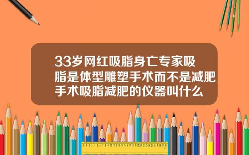 33岁网红吸脂身亡专家吸脂是体型雕塑手术而不是减肥手术吸脂减肥的仪器叫什么