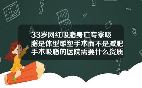 33岁网红吸脂身亡专家吸脂是体型雕塑手术而不是减肥手术吸脂的医院需要什么资质