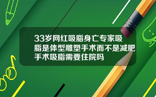 33岁网红吸脂身亡专家吸脂是体型雕塑手术而不是减肥手术吸脂需要住院吗
