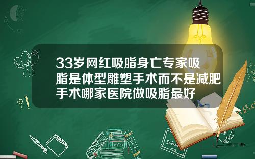 33岁网红吸脂身亡专家吸脂是体型雕塑手术而不是减肥手术哪家医院做吸脂最好