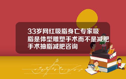 33岁网红吸脂身亡专家吸脂是体型雕塑手术而不是减肥手术抽脂减肥咨询
