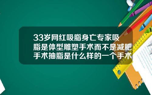 33岁网红吸脂身亡专家吸脂是体型雕塑手术而不是减肥手术抽脂是什么样的一个手术过程视频