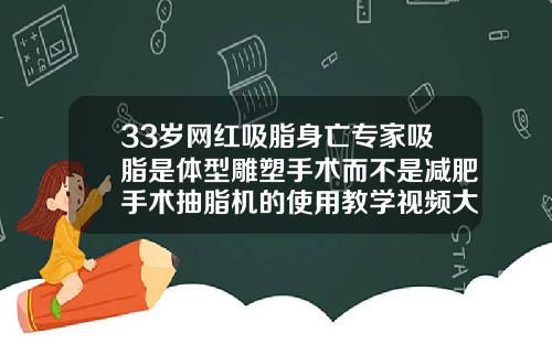 33岁网红吸脂身亡专家吸脂是体型雕塑手术而不是减肥手术抽脂机的使用教学视频大全