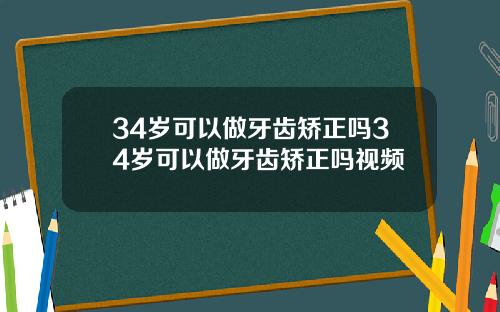 34岁可以做牙齿矫正吗34岁可以做牙齿矫正吗视频
