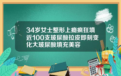 34岁女士整形上瘾疯狂填近100支玻尿酸拉皮即刻变化大玻尿酸填充美容