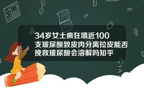 34岁女士疯狂填近100支玻尿酸致皮肉分离拉皮能否挽救玻尿酸会溶解吗知乎