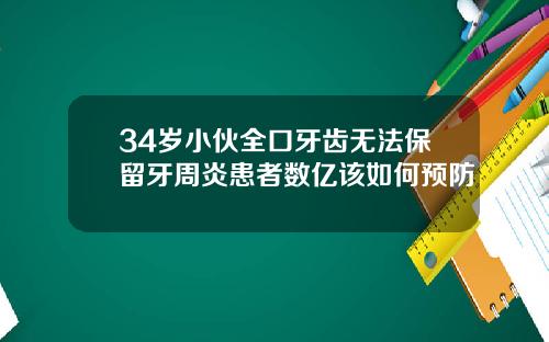 34岁小伙全口牙齿无法保留牙周炎患者数亿该如何预防