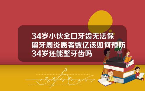 34岁小伙全口牙齿无法保留牙周炎患者数亿该如何预防34岁还能整牙齿吗