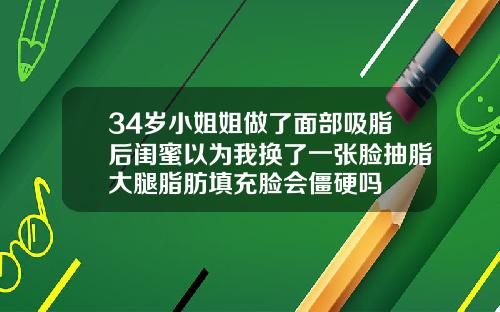 34岁小姐姐做了面部吸脂后闺蜜以为我换了一张脸抽脂大腿脂肪填充脸会僵硬吗