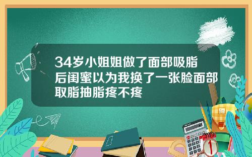 34岁小姐姐做了面部吸脂后闺蜜以为我换了一张脸面部取脂抽脂疼不疼