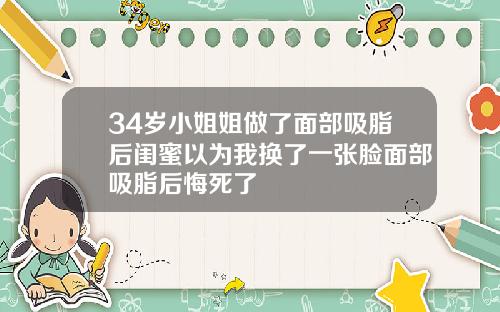34岁小姐姐做了面部吸脂后闺蜜以为我换了一张脸面部吸脂后悔死了