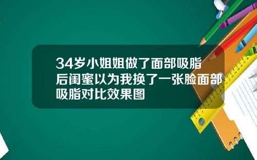 34岁小姐姐做了面部吸脂后闺蜜以为我换了一张脸面部吸脂对比效果图