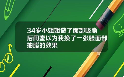 34岁小姐姐做了面部吸脂后闺蜜以为我换了一张脸面部抽脂的效果