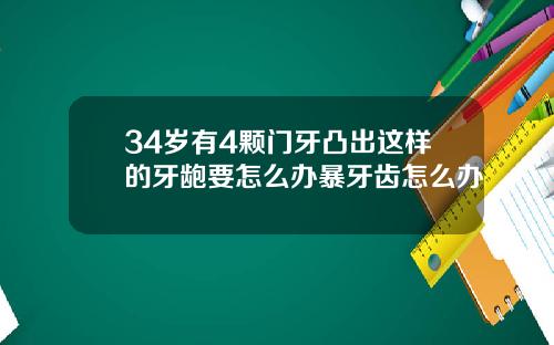 34岁有4颗门牙凸出这样的牙龅要怎么办暴牙齿怎么办
