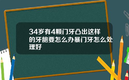 34岁有4颗门牙凸出这样的牙龅要怎么办暴门牙怎么处理好