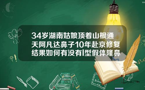 34岁湖南姑娘顶着山根通天阿凡达鼻子10年赴京修复结果如何有没有l型假体隆鼻好多年的