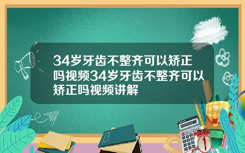 34岁牙齿不整齐可以矫正吗视频34岁牙齿不整齐可以矫正吗视频讲解