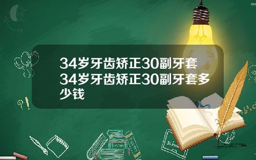 34岁牙齿矫正30副牙套34岁牙齿矫正30副牙套多少钱