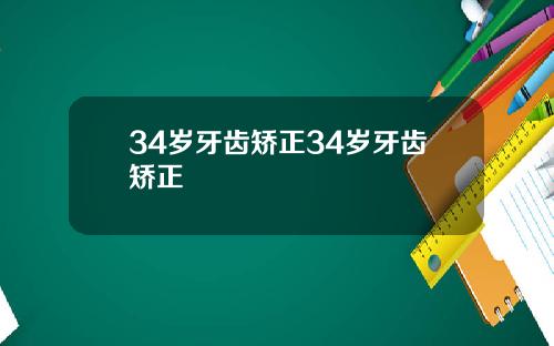 34岁牙齿矫正34岁牙齿矫正