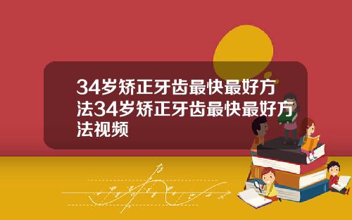 34岁矫正牙齿最快最好方法34岁矫正牙齿最快最好方法视频