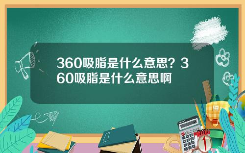 360吸脂是什么意思？360吸脂是什么意思啊