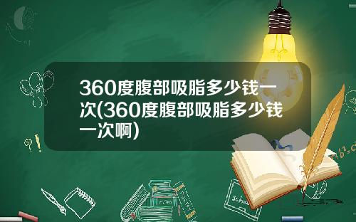 360度腹部吸脂多少钱一次(360度腹部吸脂多少钱一次啊)