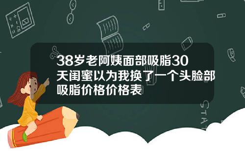 38岁老阿姨面部吸脂30天闺蜜以为我换了一个头脸部吸脂价格价格表