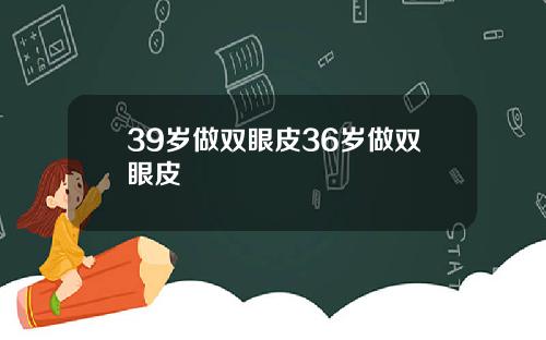 39岁做双眼皮36岁做双眼皮