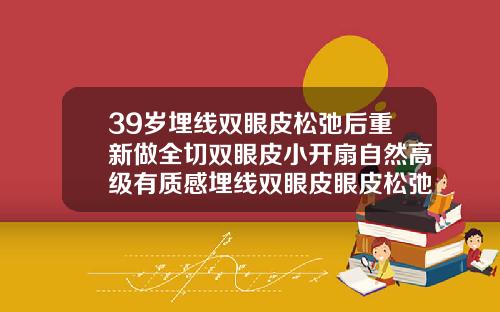 39岁埋线双眼皮松弛后重新做全切双眼皮小开扇自然高级有质感埋线双眼皮眼皮松弛图片